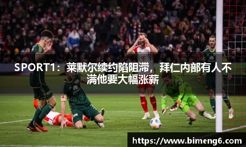 SPORT1：莱默尔续约陷阻滞，拜仁内部有人不满他要大幅涨薪