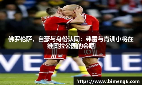 佛罗伦萨，自豪与身份认同：弗雷与青训小将在维奥拉公园的会晤