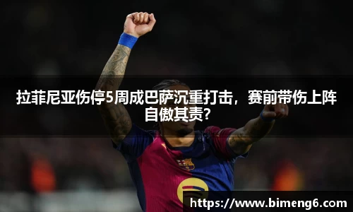 拉菲尼亚伤停5周成巴萨沉重打击，赛前带伤上阵自傲其责？