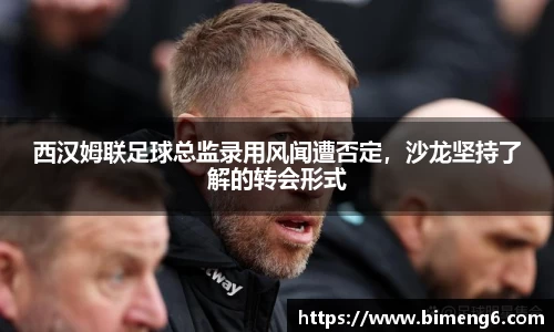 西汉姆联足球总监录用风闻遭否定，沙龙坚持了解的转会形式